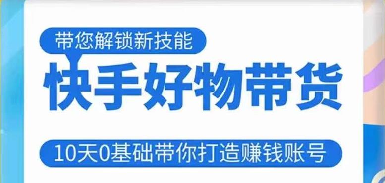快手好物带货课程，10天0基础带你打造赚钱的快手账号，不需要粉丝，不直播，不投资，不囤货，不售后_泡桐学堂