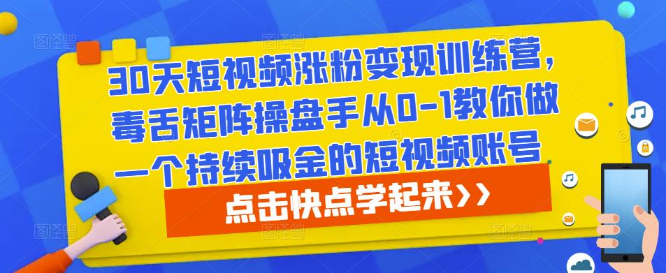 30天短视频涨粉变现训练营，毒舌矩阵操盘手从0-1教你做一个持续吸金的短视频账号_泡桐学堂