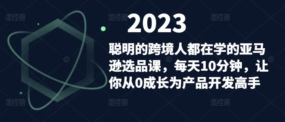 聪明的跨境人都在学的亚马逊选品课，每天10分钟，让你从0成长为产品开发高手_泡桐学堂