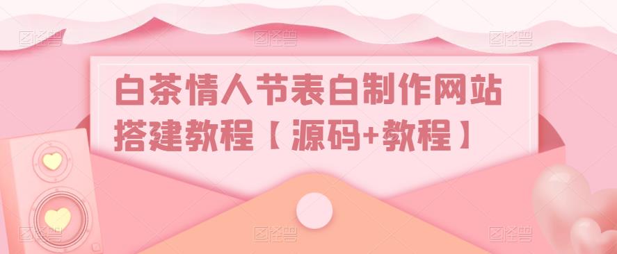白茶情人节表白制作网站搭建教程【源码+教程】_泡桐学堂