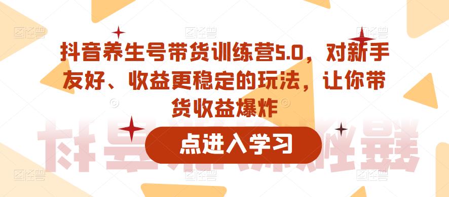 抖音养生号带货训练营5.0，对新手友好、收益更稳定的玩法，让你带货收益爆炸_泡桐学堂