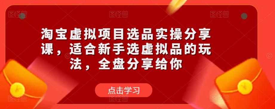 淘宝虚拟项目选品实操分享课，适合新手选虚拟品的玩法，全盘分享给你_泡桐学堂