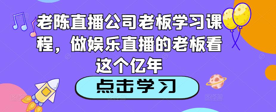 老陈直播公司老板学习课程，做娱乐直播的老板看这个_泡桐学堂
