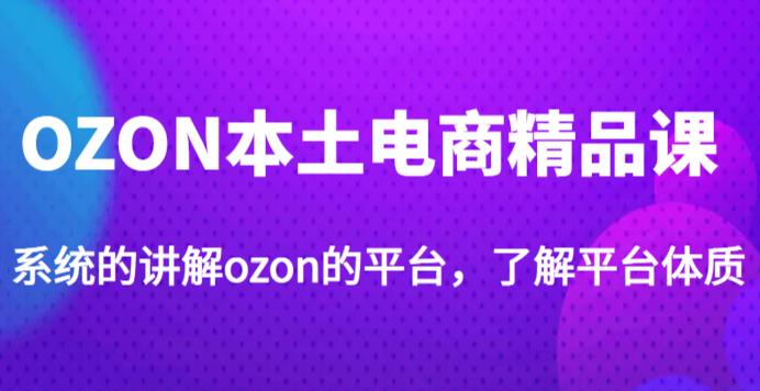 老迟·OZON本土电商精品课，系统的讲解ozon的平台，学完可独自运营ozon的店铺_泡桐学堂