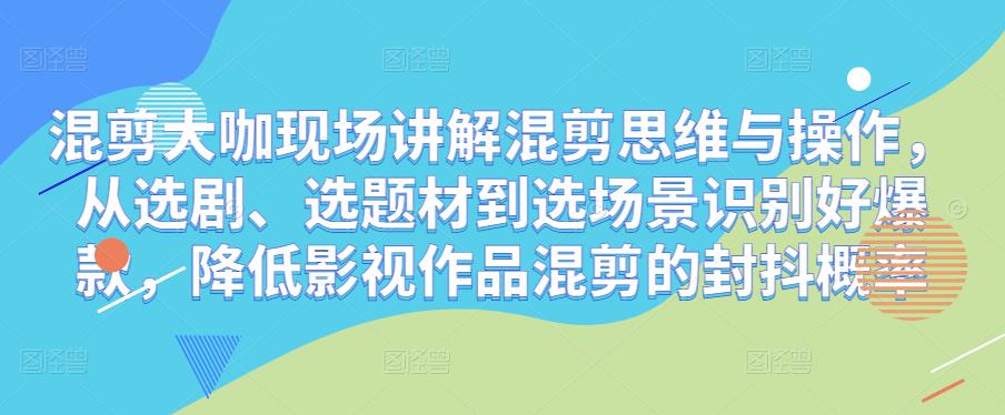 混剪大咖现场讲解混剪思维与操作，从选剧、选题材到选场景识别好爆款，降低影视作品混剪的封抖概率_泡桐学堂