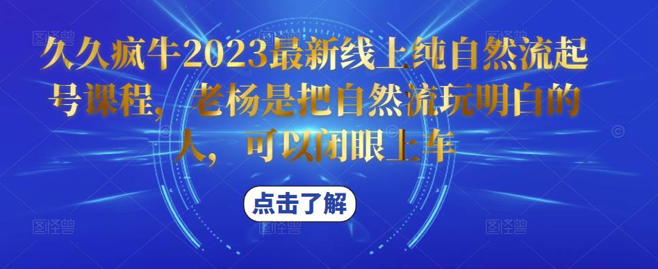 久久疯牛2023最新线上纯自然流起号课程，老杨是把自然流玩明白的人，可以闭眼上车_泡桐学堂