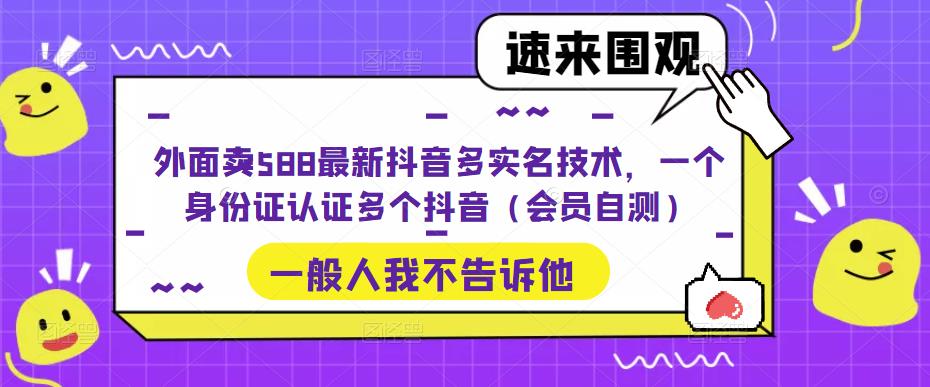 外面卖588最新抖音多实名技术，一个身份证认证多个抖音（会员自测）_泡桐学堂