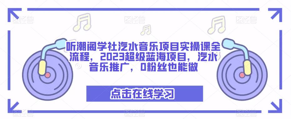 听潮阁学社汽水音乐项目实操课全流程，2023超级蓝海项目，汽水音乐推广，0粉丝也能做_泡桐学堂