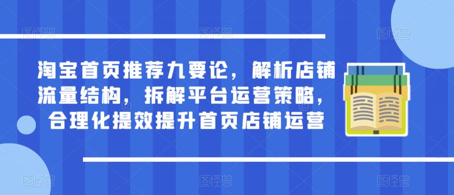 淘宝首页推荐九要论，解析店铺流量结构，拆解平台运营策略，合理化提效提升首页店铺运营_泡桐学堂