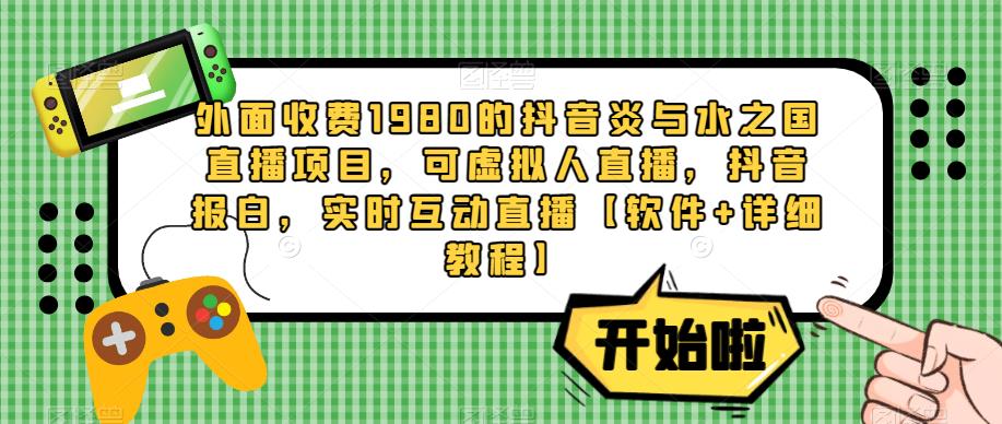 外面收费1980的抖音炎与水之国直播项目，可虚拟人直播，抖音报白，实时互动直播【软件+详细教程】_泡桐学堂
