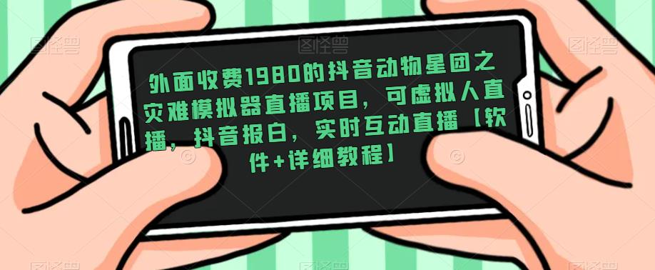 外面收费1980的抖音动物星团之灾难模拟器直播项目，可虚拟人直播，抖音报白，实时互动直播【软件+详细教程】_泡桐学堂