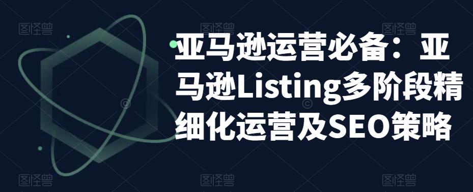 亚马逊运营必备：亚马逊Listing多阶段精细化运营及SEO策略_泡桐学堂
