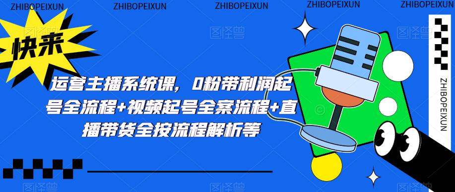 运营主播系统课，0粉带利润起号全流程+视频起号全案流程+直播带货全按流程解析等_泡桐学堂