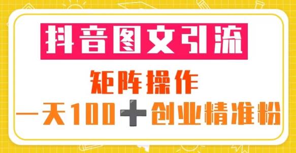 抖音图文引流矩阵操作一天100+创业精准粉（5节视频课+素材模板）_泡桐学堂