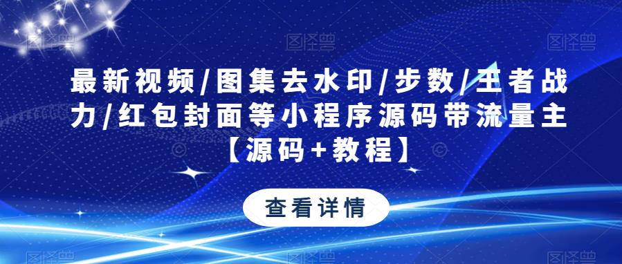 最新视频/图集去水印/步数/王者战力/红包封面等小程序源码带流量主【源码+教程】_泡桐学堂