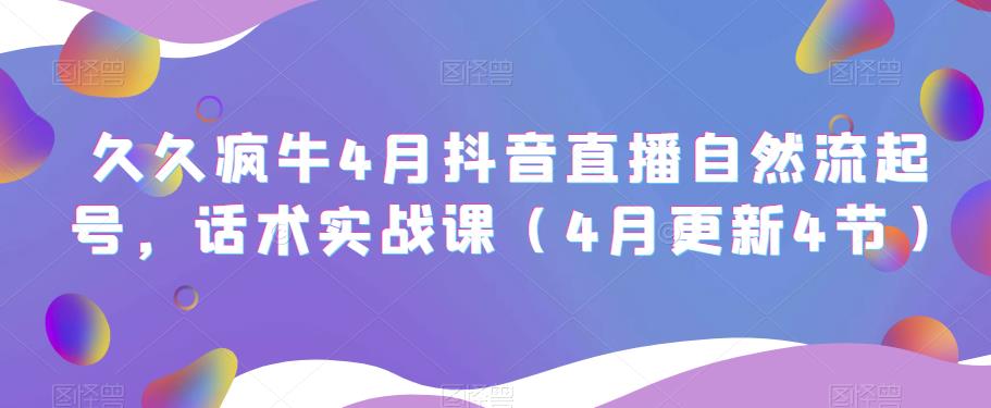 久久疯牛4月抖音直播纯自然流起号，话术实战课（4月更新4节）_泡桐学堂