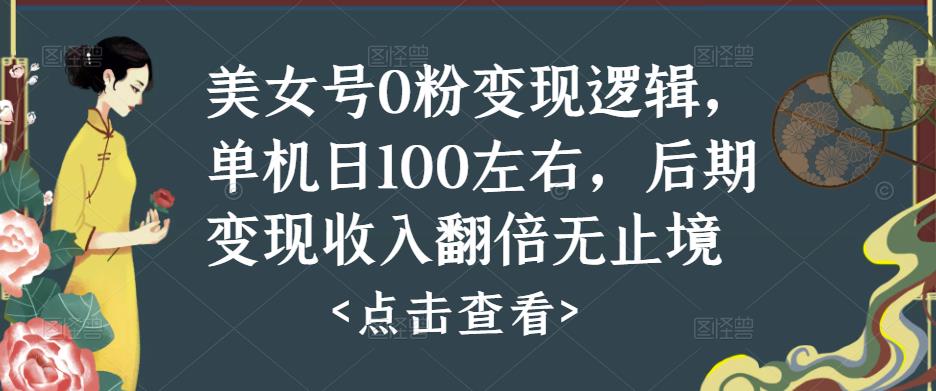 美女号0粉变现逻辑，单机日100左右，后期变现收入翻倍无止境_泡桐学堂