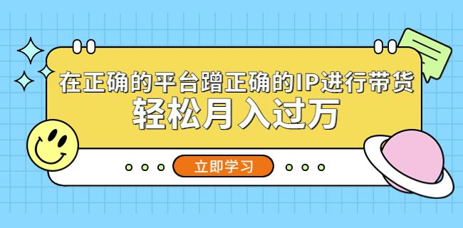 在正确的平台蹭正确的IP进行带货，轻松月入过万_泡桐学堂