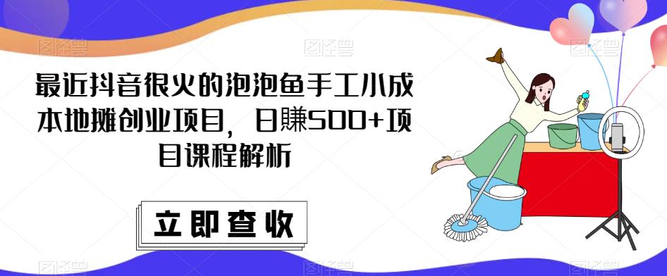 最近抖音很火的泡泡鱼手工小成本地摊创业项目，日賺500+项目课程解析_泡桐学堂