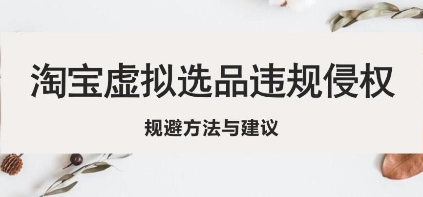 淘宝虚拟违规侵权规避方法与建议，6个部分详细讲解，做虚拟资源必看_泡桐学堂