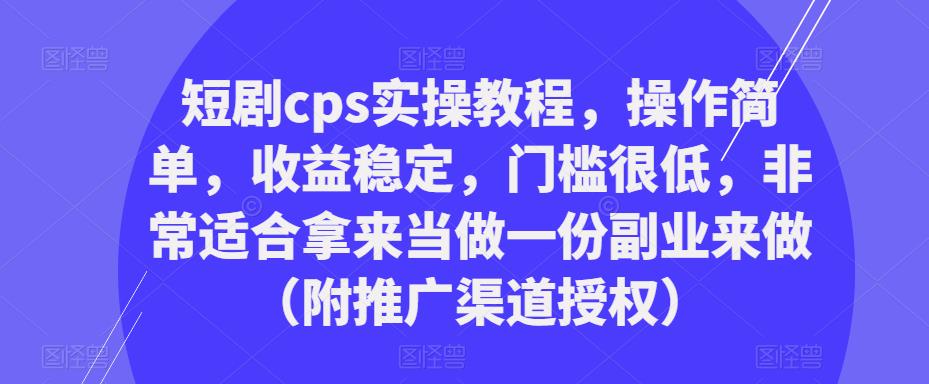 短剧cps实操教程，操作简单，收益稳定，门槛很低，非常适合拿来当做一份副业来做（附推广渠道授权）_泡桐学堂