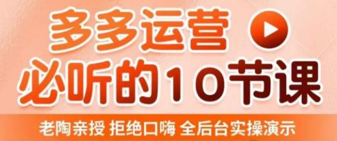 老陶电商·拼多多运营必听10节课，拒绝口嗨，全后台实操演示，花的少，赚得多，爆款更简单_泡桐学堂