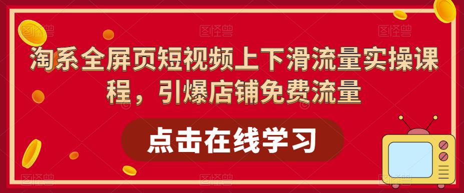 淘系全屏页短视频上下滑流量实操课程，引爆店铺免费流量_泡桐学堂