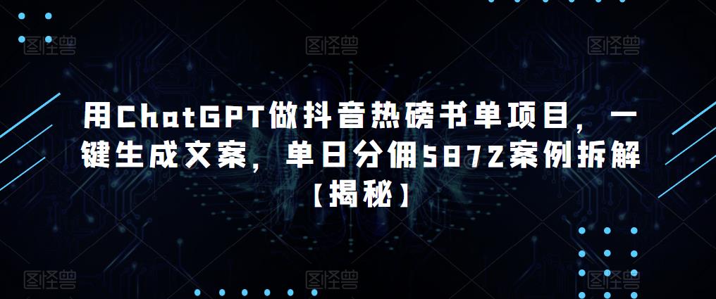 用ChatGPT做抖音热磅书单项目，一键生成文案，单日分佣5872案例拆解【揭秘】_泡桐学堂