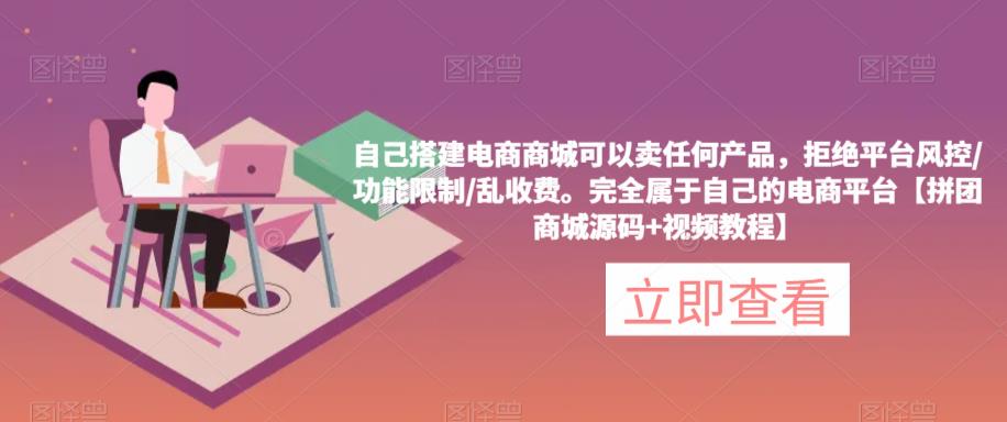 自己搭建电商商城可以卖任何产品，完全属于自己的电商平台【拼团商城源码+视频教程】_泡桐学堂