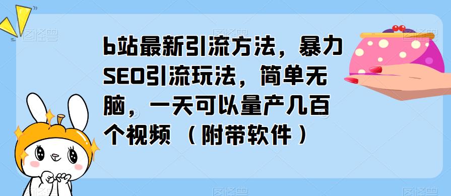 b站最新引流方法，暴力SEO引流玩法，简单无脑，一天可以量产几百个视频（附带软件）_泡桐学堂