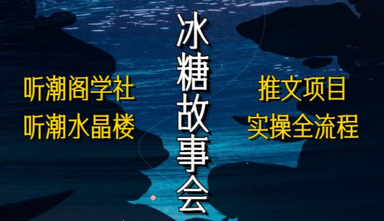 听潮阁学社听潮水晶楼抖音冰糖故事会项目实操，小说推文项目实操全流程，简单粗暴！_泡桐学堂