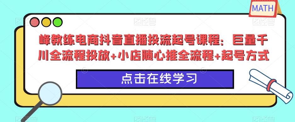 峰教练电商抖音直播投流起号课程：巨量千川全流程投放+小店随心推全流程+起号方式_泡桐学堂