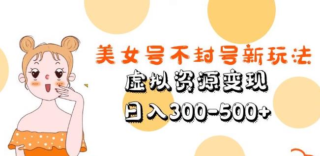 美女号不封号新玩法，虚拟资源变现，日入300-500+_泡桐学堂