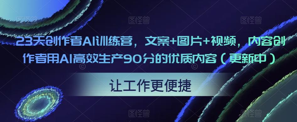 23天创作者AI训练营，文案+图片+视频，内容创作者用AI高效生产90分的优质内容（更新中）_泡桐学堂