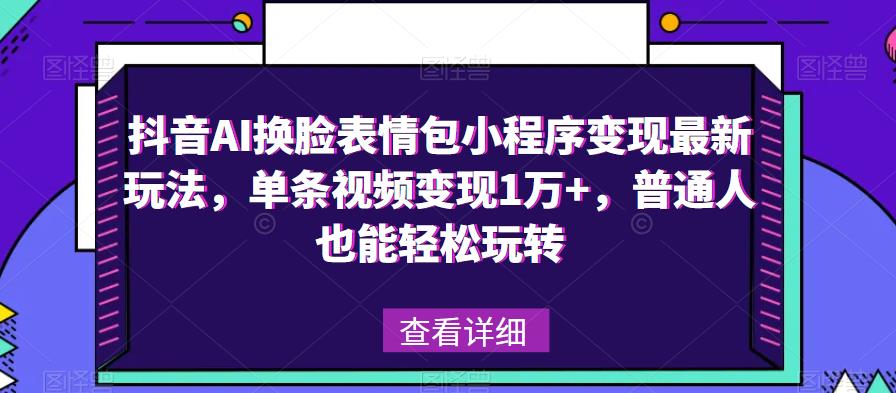 抖音AI换脸表情包小程序变现最新玩法，单条视频变现1万+，普通人也能轻松玩转！_泡桐学堂