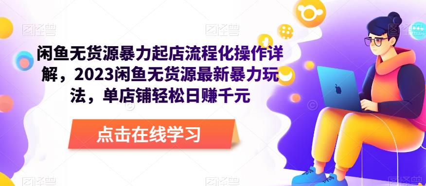 闲鱼无货源暴力起店流程化操作详解，2023闲鱼无货源最新暴力玩法，单店铺轻松日赚千元_泡桐学堂