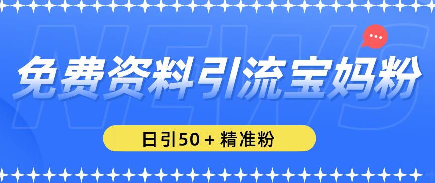 免费资料引流宝妈粉，日引50+精准粉【揭秘】_泡桐学堂