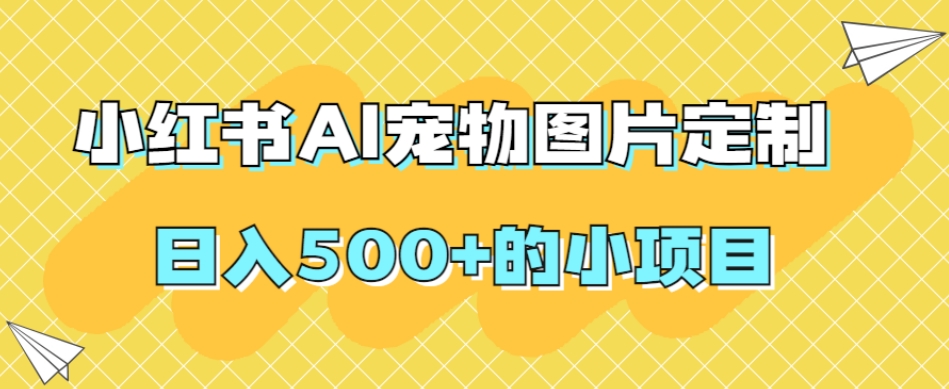 小红书AI宠物图片定制，日入500+的小项目_泡桐学堂
