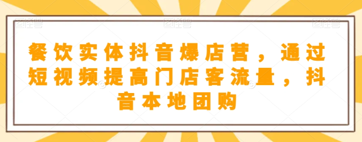 餐饮实体抖音爆店营，​通过短视频提高门店客流量，抖音本地团购开通_泡桐学堂