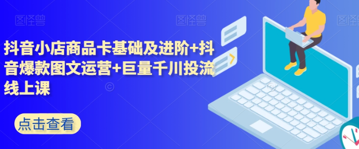 抖音小店商品卡基础及进阶+抖音爆款图文运营+巨量千川投流线上课_泡桐学堂