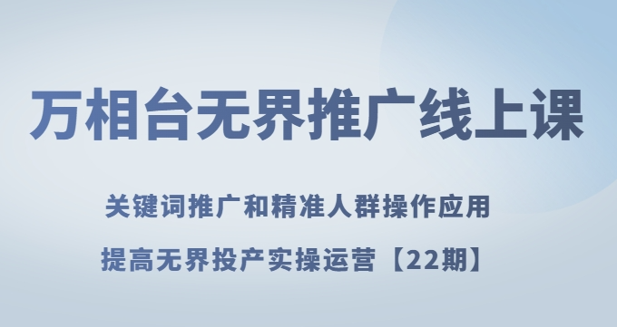 万相台无界推广线上课关键词推广和精准人群操作应用，提高无界投产实操运营【22期】_泡桐学堂