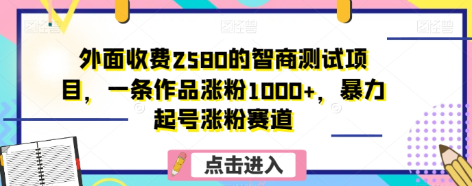 外面收费2580的智商测试项目，一条作品涨粉1000+，暴力起号涨粉赛道【揭秘】_泡桐学堂