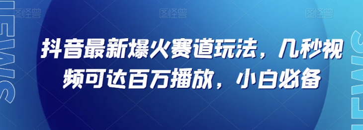 抖音最新爆火赛道玩法，几秒视频可达百万播放，小白必备（附素材）【揭秘】_泡桐学堂