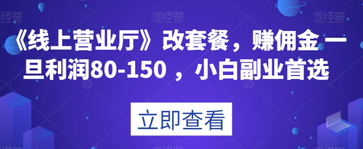 《线上营业厅》改套餐，赚佣金一旦利润80-150，小白副业首选【揭秘】_泡桐学堂