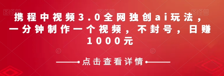 携程中视频3.0全网独创ai玩法，一分钟制作一个视频，不封号，日赚1000元【揭秘】_泡桐学堂
