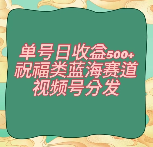 单号日收益500+、祝福类蓝海赛道、视频号分发【揭秘】_泡桐学堂