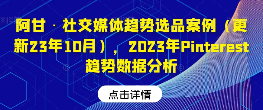 阿甘·社交媒体趋势选品案例（更新23年10月），2023年Pinterest趋势数据分析_泡桐学堂