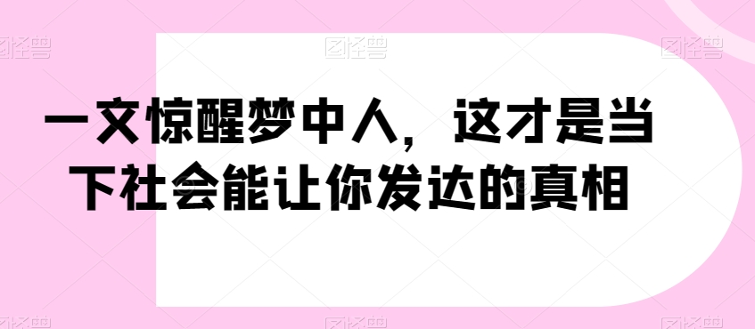 一文惊醒梦中人，这才是当下社会能让你发达的真相【公众号付费文章】_泡桐学堂