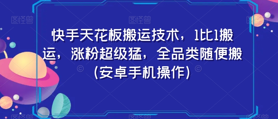 快手天花板搬运技术，1比1搬运，涨粉超级猛，全品类随便搬（安卓手机操作）_泡桐学堂