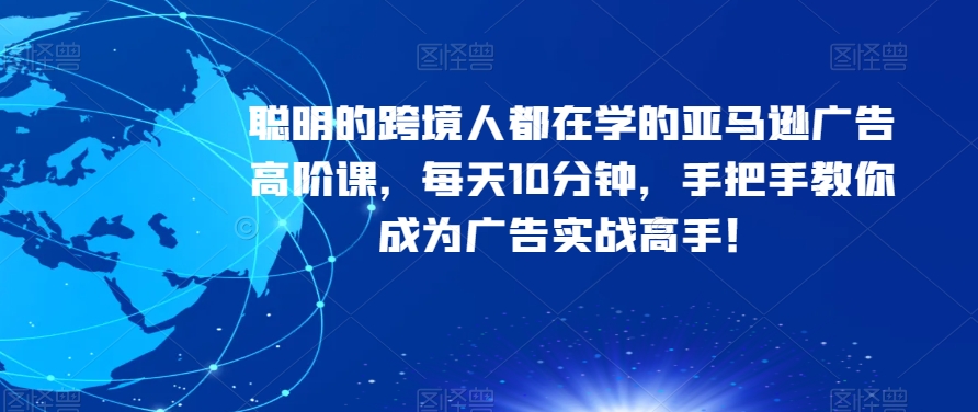聪明的跨境人都在学的亚马逊广告高阶课，每天10分钟，手把手教你成为广告实战高手！_泡桐学堂